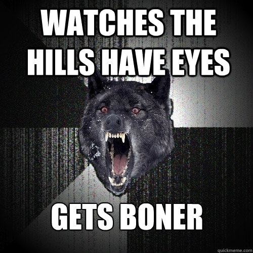 watches the hills have eyes gets boner  Insanity Wolf