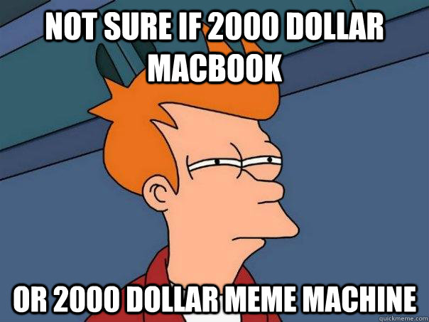 Not sure if 2000 dollar macbook Or 2000 dollar meme machine  Futurama Fry