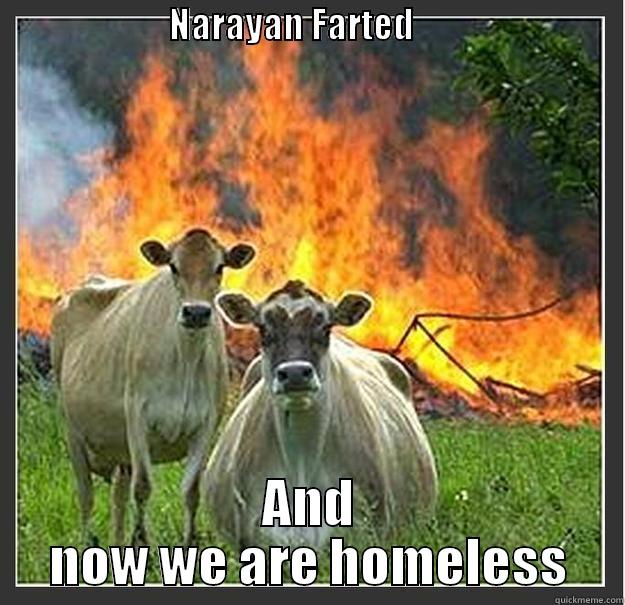 nara on fire -                         NARAYAN FARTED                                              AND NOW WE ARE HOMELESS Evil cows