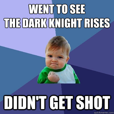 went to see
the dark knight rises didn't get shot - went to see
the dark knight rises didn't get shot  Success Kid