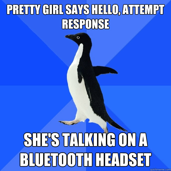 pretty girl says hello, attempt response she's talking on a bluetooth headset  Socially Awkward Penguin