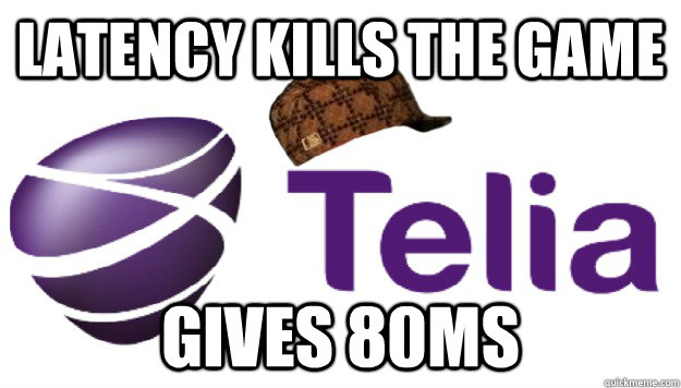 Latency kills the game Gives 80ms - Latency kills the game Gives 80ms  Scumbag Telia