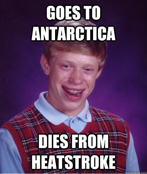 Goes to Antarctica   Dies from Heatstroke   Bad Luck Brian