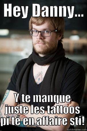  HEY DANNY…  Y TE MANQUE JUSTE LES TATTOOS PI TÉ EN AFFAIRE STI! Hipster Barista