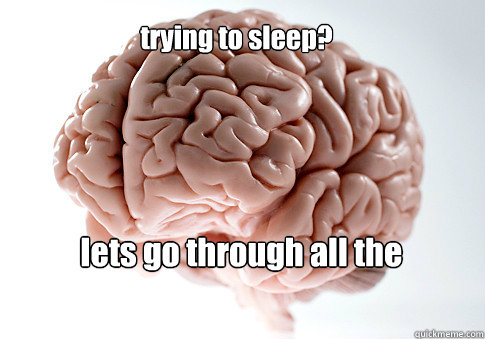 trying to sleep? lets go through all the mistakes you made in life   Scumbag Brain