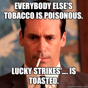  Everybody else's tobacco is poisonous.  Lucky Strikes'.... is toasted. -  Everybody else's tobacco is poisonous.  Lucky Strikes'.... is toasted.  Madmen Logic