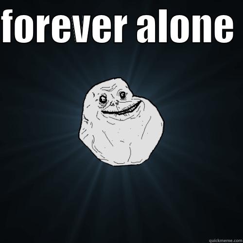 FOREVER ALONE   Forever Alone