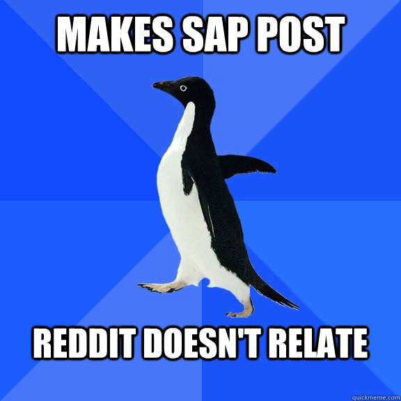 Makes SAP post Reddit doesn't relate - Makes SAP post Reddit doesn't relate  Socially Awkward Penguin