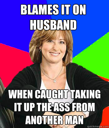 Blames it on husband When caught taking it up the ass from another man  Sheltering Suburban Mom