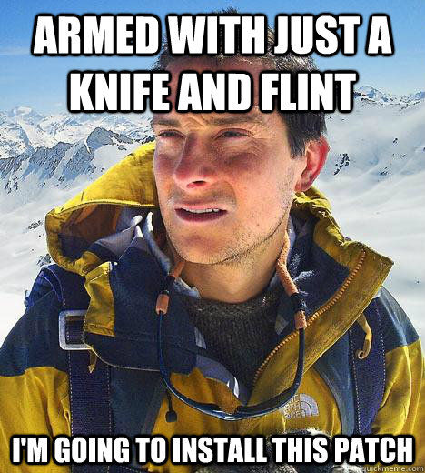 Armed with just a knife and flint I'm going to install this patch - Armed with just a knife and flint I'm going to install this patch  Bear Grylls