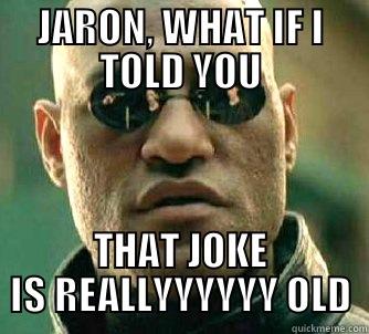 JARON, WHAT IF I TOLD YOU THAT JOKE IS REALLYYYYYY OLD Matrix Morpheus