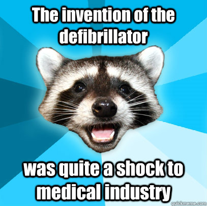 The invention of the defibrillator  was quite a shock to medical industry   Lame Pun Coon