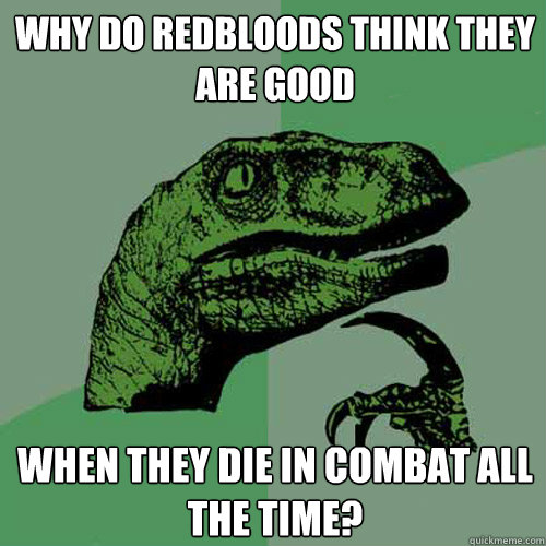 Why do Redbloods think they are good When they die in combat all the time? - Why do Redbloods think they are good When they die in combat all the time?  Philosoraptor