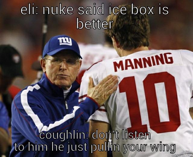 ELI: NUKE SAID ICE BOX IS BETTER COUGHLIN: DON'T LISTEN TO HIM HE JUST PULLIN YOUR WING Misc