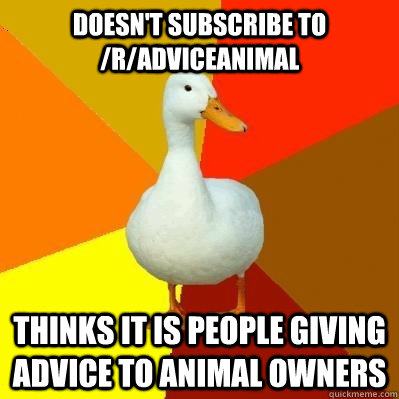 Doesn't subscribe to /r/adviceanimal Thinks it is people giving advice to animal owners  Tech Impaired Duck