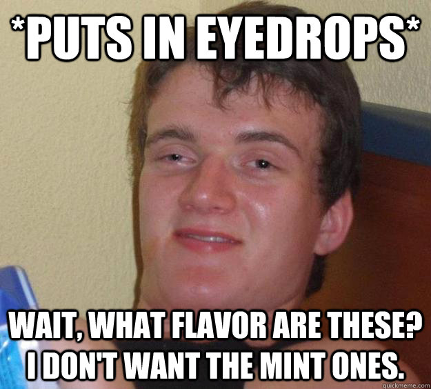 *puts in eyedrops* Wait, what flavor are these? I don't want the mint ones. - *puts in eyedrops* Wait, what flavor are these? I don't want the mint ones.  10 Guy