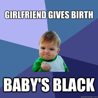 Girlfriend gives birth baby's black  Success Kid