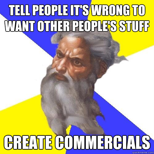 tell people it's wrong to want other people's stuff create commercials - tell people it's wrong to want other people's stuff create commercials  Advice God