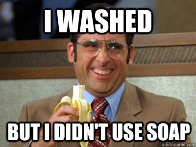 i washed but i didn't use soap - i washed but i didn't use soap  Brick Tamland