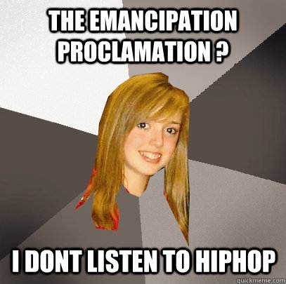 the emancipation proclamation ? i dont listen to hiphop  Musically Oblivious 8th Grader