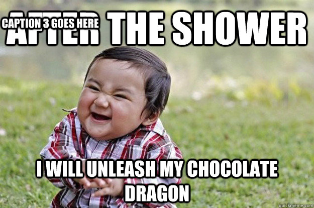 AFTER THE SHOWER I WILL UNLEASH MY CHOCOLATE DRAGON Caption 3 goes here  Evil Toddler