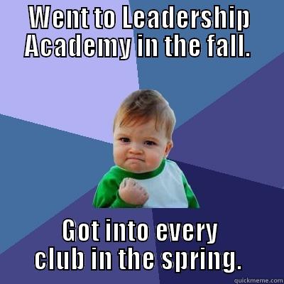 WENT TO LEADERSHIP ACADEMY IN THE FALL.  GOT INTO EVERY CLUB IN THE SPRING.  Success Kid