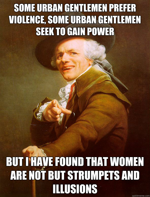 Some urban gentlemen prefer violence, some urban gentlemen seek to gain power But I have found that women are not but strumpets and illusions  Joseph Ducreux