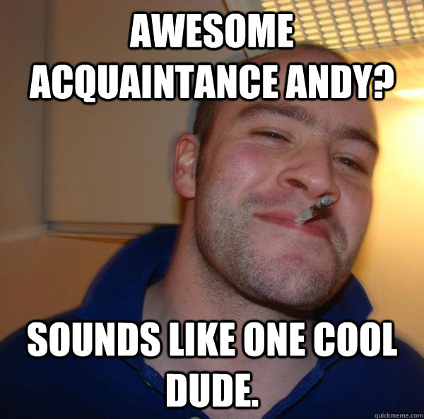 Awesome Acquaintance Andy? Sounds like one cool dude. - Awesome Acquaintance Andy? Sounds like one cool dude.  Misc