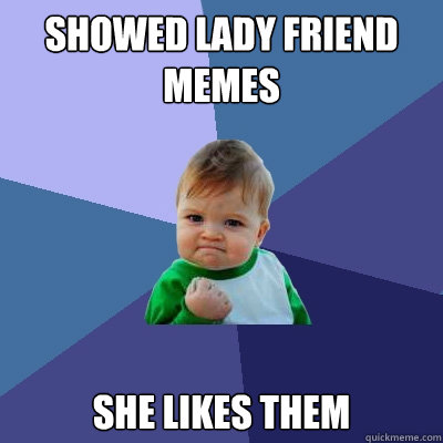 Showed lady friend memes She likes them  Success Kid