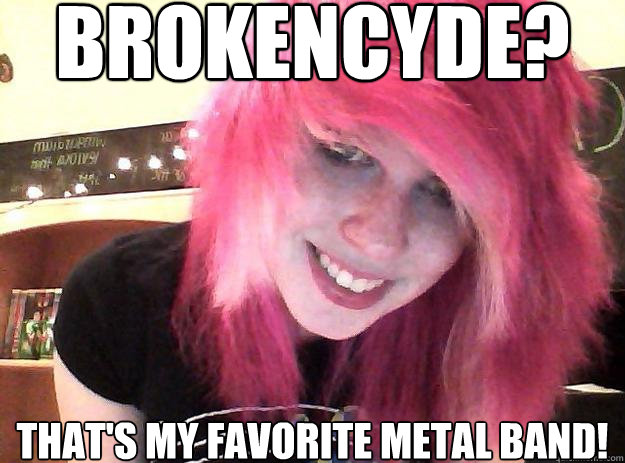 Brokencyde? That's my favorite metal band! - Brokencyde? That's my favorite metal band!  Stereotypical Scenekid