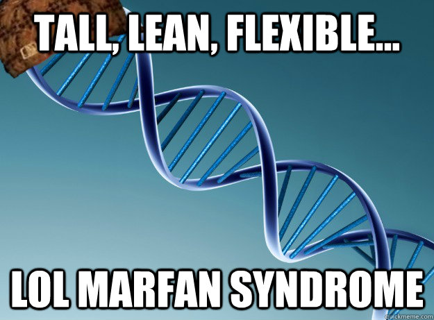 tall, lean, flexible... lol marfan syndrome  Scumbag Genetics