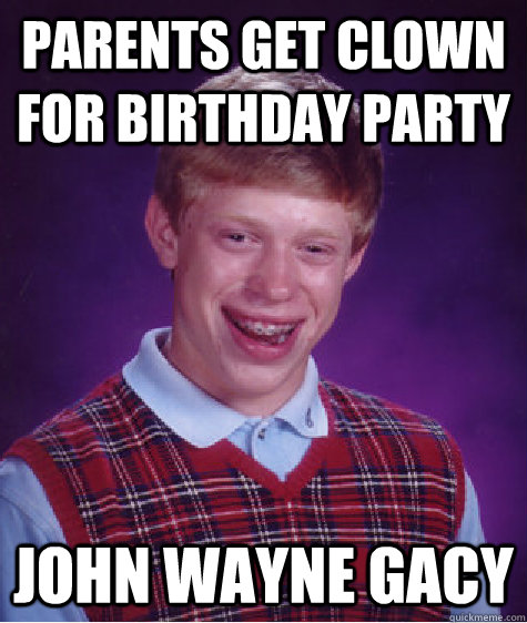 Parents get clown for birthday party John Wayne Gacy  Bad Luck Brian