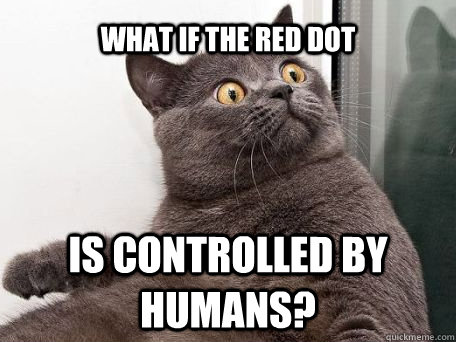 what if the red dot is controlled by humans?  conspiracy cat