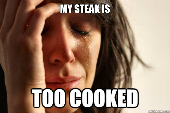 My steak is too cooked  First World Problems