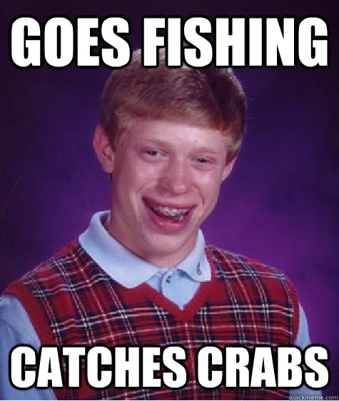 goes fishing catches crabs  Bad Luck Brian