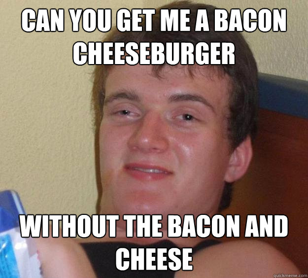 Can You get me a bacon cheeseburger Without the bacon and cheese  10 Guy