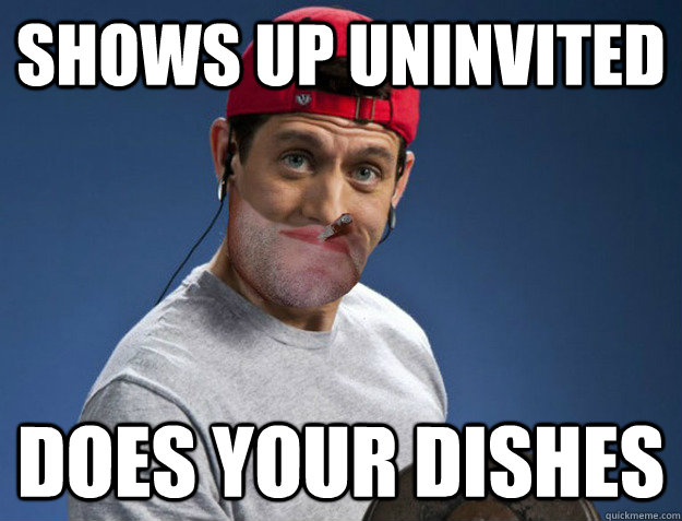 Shows up uninvited Does your dishes  Good Guy Paul Ryan