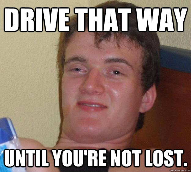 Drive that way until you're not lost.  10 Guy