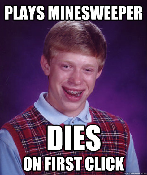 plays minesweeper dies
 on first click  Bad Luck Brian