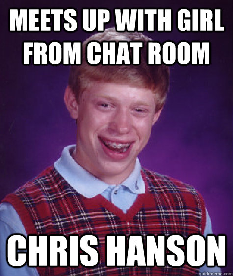 Meets up with girl from chat room chris hanson  Bad Luck Brian