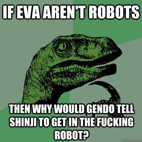 If Eva aren't robots then why would gendo tell shinji to get in the fucking robot?  Philosoraptor