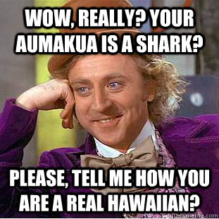 Wow, really? Your aumakua is a Shark? please, tell me how you are a real Hawaiian? - Wow, really? Your aumakua is a Shark? please, tell me how you are a real Hawaiian?  Condescending Wonka