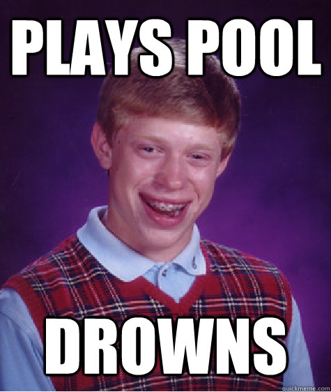 plays pool drowns  Bad Luck Brian