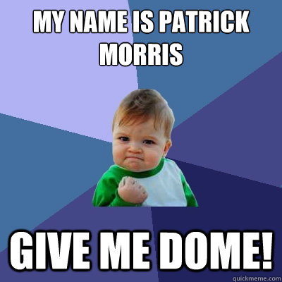 My name is Patrick morris give me dome!  Success Kid