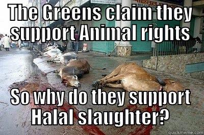 THE GREENS CLAIM THEY SUPPORT ANIMAL RIGHTS SO WHY DO THEY SUPPORT HALAL SLAUGHTER? Misc