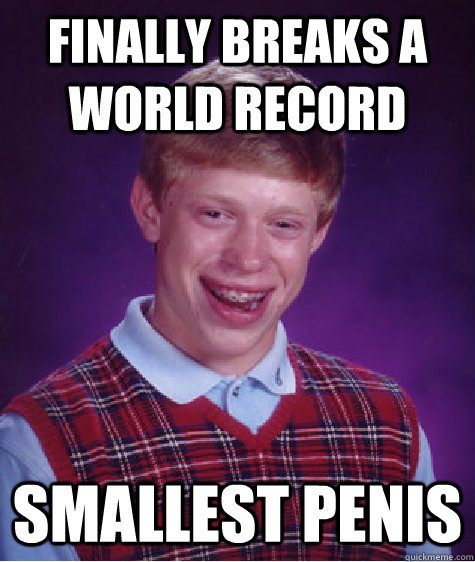 Finally Breaks a world record Smallest penis  Bad Luck Brian