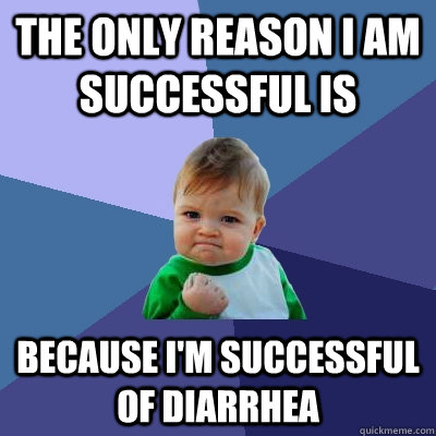 the only reason i am successful is because i'm successful of diarrhea  Success Kid