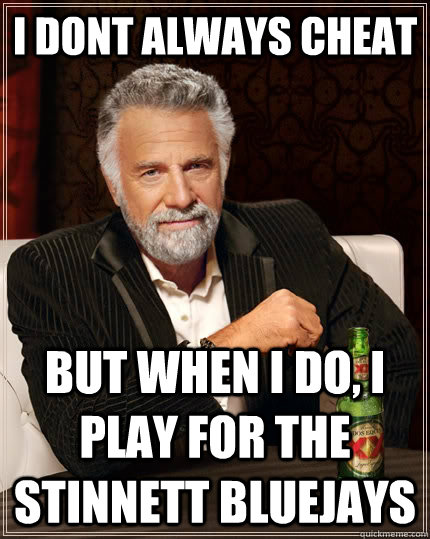 I dont always cheat  but when I do, I play for the Stinnett Bluejays  The Most Interesting Man In The World