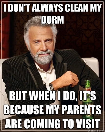 I don't always clean my dorm but when I do, it's because my parents are coming to visit  The Most Interesting Man In The World