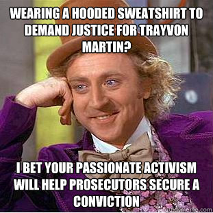 Wearing a hooded sweatshirt to demand justice for Trayvon Martin? I bet your passionate activism will help Prosecutors secure a conviction - Wearing a hooded sweatshirt to demand justice for Trayvon Martin? I bet your passionate activism will help Prosecutors secure a conviction  Condescending Wonka